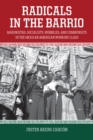 Radicals In The Barrio : Magonistas, Socialists, Wobblies, and Communists in the Mexican-American Working Class - Book
