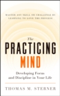 The Practicing Mind : Developing Focus and Discipline in Your Life   Master Any Skill or Challenge by Learning to Love the Process - eBook