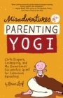 Misadventures of a Parenting Yogi : Cloth Diapers, Cosleeping, and My (Sometimes Successful) Quest for Conscious Parenting - eBook