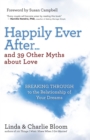 Happily Ever After...and 39 Other Myths about Love : Breaking Through to the Relationship of Your Dreams - eBook