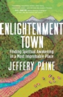 Enlightenment Town : Finding Spiritual Awakening in a Most Improbable Place - eBook