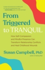 From Triggered to Tranquil : How Self-Compassion and Mindful Presence Can Transform Relationship Conflicts and Heal Childhood Wounds - eBook