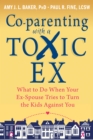 Co-parenting with a Toxic Ex : What to Do When Your Ex-Spouse Tries to Turn the Kids Against You - Book