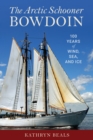 The Arctic Schooner Bowdoin : One Hundred Years of Wind, Sea, and Ice - Book