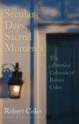 Secular Days, Sacred Moments : The America Columns of Robert Coles - eBook