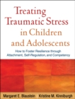 Treating Traumatic Stress in Children and Adolescents : How to Foster Resilience through Attachment, Self-Regulation, and Competency - eBook
