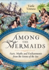 Among the Mermaids : Facts, Myths, and Enchantments from the Sirens of the Sea - eBook