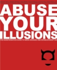 Abuse Your Illusions : The Disinformation Guide to Media Mirages and Establishment Lies - eBook