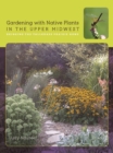 Gardening with Native Plants in the Upper Midwest : Bringing the Tallgrass Prairie Home - Book