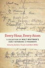 Every Hour, Every Atom : A Collection of Walt Whitman's Early Notebooks and Fragments - Book