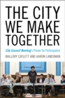 The City We Make Together : City Council Meeting's Primer for Participation - Book
