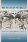 The American Pipe Dream : Performance of Drug Addiction, 1890-1940 - Book