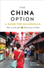 The China Option : A Guide for Millennials: How to work, play, and find success in China - Book