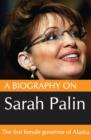 A Biography On Sarah Palin: The first female Govenor of Alaska - eBook