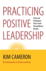 Practicing Positive Leadership : Tools and Techniques That Create Extraordinary Results - eBook