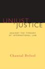 Unjust Justice : Against the Tyranny of International Law - Book