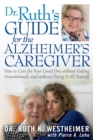 Dr. Ruth's Guide for the Alzheimer's Caregiver: How to Care for Your Loved One Without Getting Overwhelmed - Book