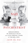 The Nazi and the Psychiatrist : Hermann Goring, Dr. Douglas M. Kelley, and a Fatal Meeting of Minds at the End of WWII - Book