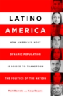 Latino America : How America's Most Dynamic Population is Poised to Transform the Politics of the Nation - Book