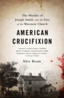 American Crucifixion : The Murder of Joseph Smith and the Fate of the Mormon Church - Book