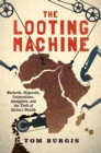 The Looting Machine : Warlords, Oligarchs, Corporations, Smugglers, and the Theft of Africa's Wealth - eBook