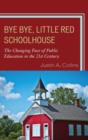 Bye Bye, Little Red Schoolhouse : The Changing Face of Public Education in the 21st Century - Book
