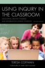 Using Inquiry in the Classroom : Developing Creative Thinkers and Information Literate Students - Book