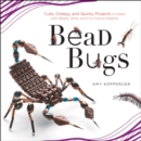 Bead Bugs : Cute, Creepy, and Quirky Projects to Make with Beads, Wire, and Fun Found Objects - eBook