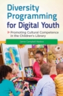 Diversity Programming for Digital Youth : Promoting Cultural Competence in the Children's Library - Book