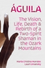 Aguila : The Vision, Life, Death, and Rebirth of a Two-Spirit Shaman in the Ozark Mountains - eBook