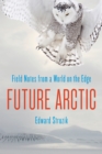 Future Arctic : Field Notes from a World on the Edge - eBook