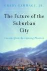The Future of the Suburban City : Lessons from Sustaining Phoenix - Book