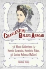 Charleston Belles Abroad : The Music Collections of Harriet Lowndes, Henrietta Aiken, and Louisa Rebecca McCord - Book