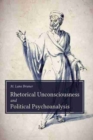 Rhetorical Unconsciousness and Political Psychoanalysis - Book