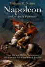 Napoleon and the Art of Diplomacy : How War and Hubris Determined the Rise and Fall of the French Empire - Book