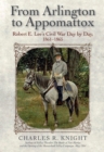 From Arlington to Appomattox : Robert E. Lee's Civil War Day by Day, 1861-1865 - eBook