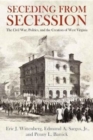 Seceding from Secession : The Civil War, Politics, and the Creation of West Virginia - Book