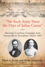 "No Such Army Since the Days of Julius Caesar" : Sherman'S Carolinas Campaign from Fayetteville to Averasboro, March 1865 - Book