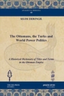 The Ottomans, the Turks and World Power Politics : A Historical Dictionary of Titles and Terms in the Ottoman Empire - Book