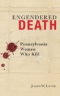 Engendered Death : Pennsylvania Women Who Kill - Book