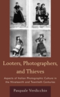 Looters, Photographers, and Thieves : Aspects of Italian Photographic Culture in the Nineteenth and Twentieth Centuries - Book