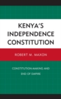 Kenya's Independence Constitution : Constitution-Making and End of Empire - Book