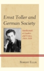 Ernst Toller and German Society : Intellectuals as Leaders and Critics, 1914-1939 - eBook