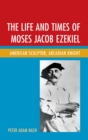 Life and Times of Moses Jacob Ezekiel : American Sculptor, Arcadian Knight - eBook