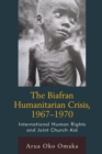 The Biafran Humanitarian Crisis, 1967–1970 : International Human Rights and Joint Church Aid - Book