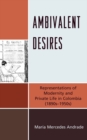 Ambivalent Desires : Representations of Modernity and Private Life in Colombia (1890s-1950s) - Book