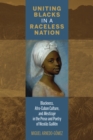 Uniting Blacks in a Raceless Nation : Blackness, Afro-Cuban Culture, and Mestizaje in the Prose and Poetry of Nicolas Guillen - Book