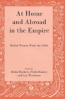 At Home and Abroad in the Empire : British Women Write the 1930s - Book