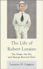 The Life of Robert Loraine : The Stage, the Sky, and George Bernard Shaw - Book