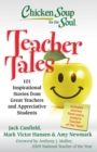 Chicken Soup for the Soul: Teacher Tales : 101 Inspirational Stories from Great Teachers and Appreciative Students - eBook